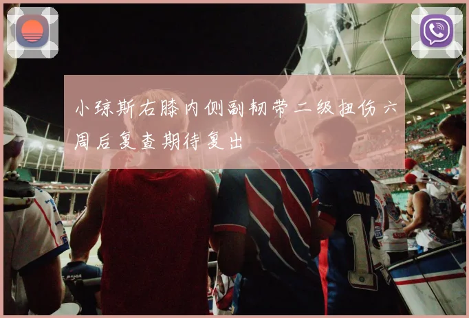 小琼斯右膝内侧副韧带二级扭伤六周后复查期待复出