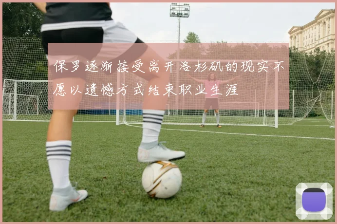 保罗逐渐接受离开洛杉矶的现实不愿以遗憾方式结束职业生涯