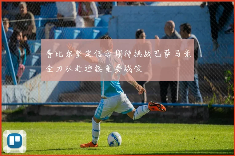 普比尔坚定信念期待挑战巴萨马竞全力以赴迎接重要战役