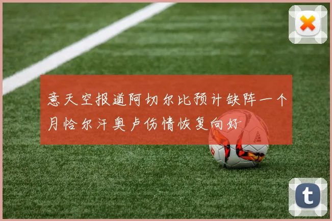 意天空报道阿切尔比预计缺阵一个月恰尔汗奥卢伤情恢复向好