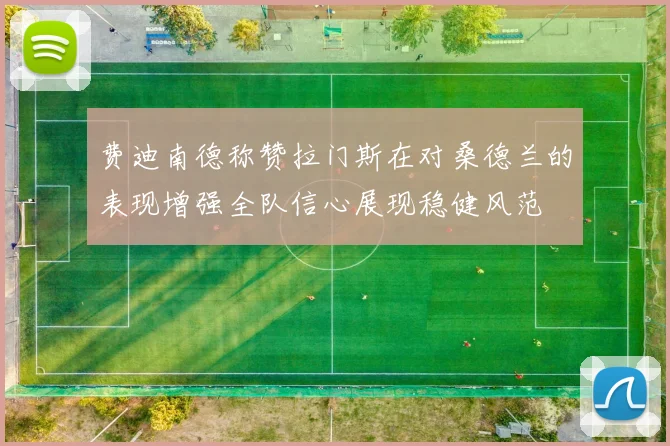 费迪南德称赞拉门斯在对桑德兰的表现增强全队信心展现稳健风范