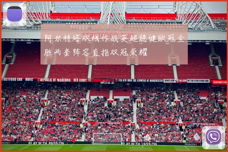 阿尔特塔双线作战英超稳健欧冠全胜两套阵容直指双冠荣耀