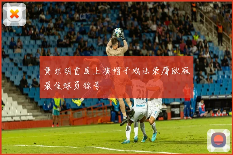 费尔明首度上演帽子戏法荣膺欧冠最佳球员称号