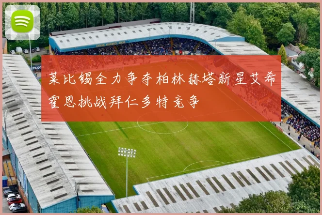 莱比锡全力争夺柏林赫塔新星艾希霍恩挑战拜仁多特竞争