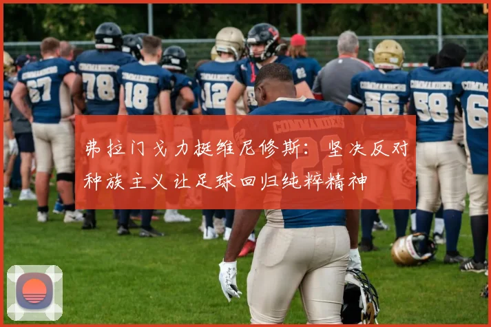 弗拉门戈力挺维尼修斯：坚决反对种族主义让足球回归纯粹精神