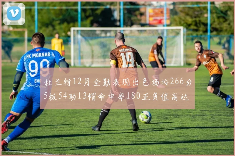 杜兰特12月全勤表现出色场均266分5板54助13帽命中率180正负值高达79
