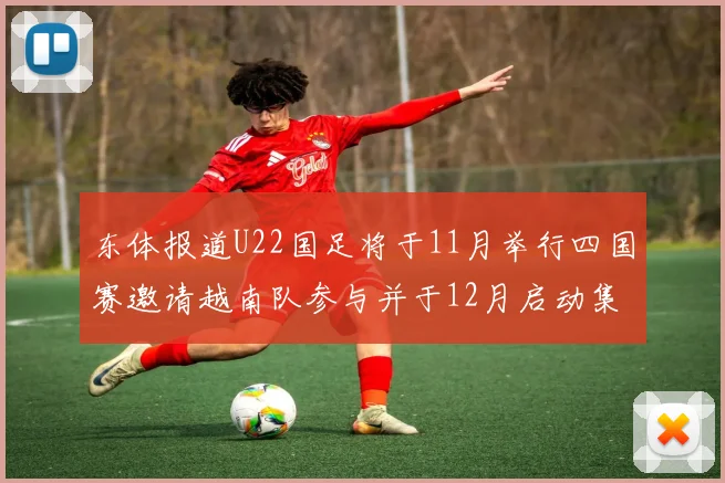 东体报道U22国足将于11月举行四国赛邀请越南队参与并于12月启动集训